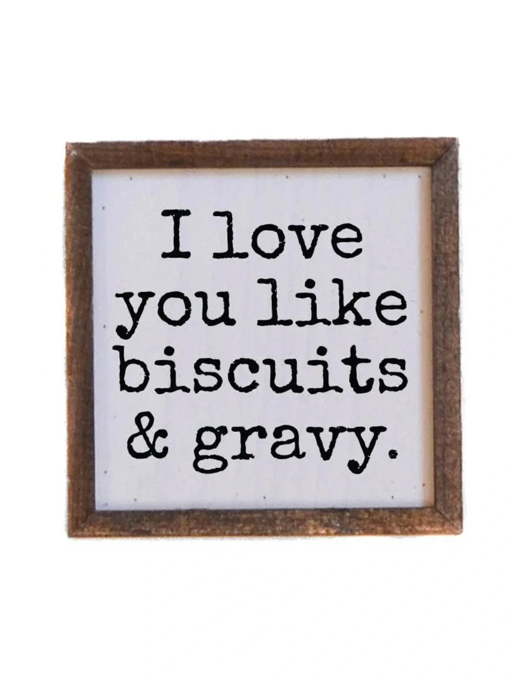 I love you like biscuits & gravy Wood Sign - 6”x6”